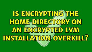 Ubuntu: Is encrypting the home directory on an encrypted LVM installation overkill? (2 Solutions!!)