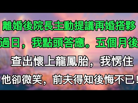 離婚後院長主動提議再婚搭夥過日，我點頭答應。五個月後查出懷上龍鳳胎，我愣住他卻微笑，前夫得知後悔不已！