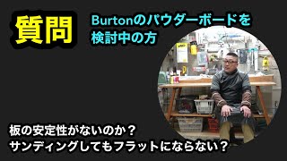 【Burtonバートンのパウダーボードを検討中の方からの質問】板が安定性がないのか？サンディングしてもフラットにならない！？