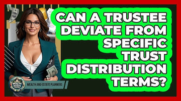 Can A Trustee Deviate From Specific Trust Distribution Terms? - Wealth and Estate Planners