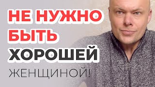 НЕ НУЖНО БЫТЬ ХОРОШЕЙ ЖЕНЩИНОЙ!