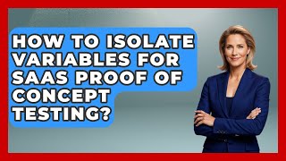 How To Isolate Variables For SaaS Proof Of Concept Testing? - The SaaS Pros Breakdown