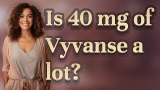 Is 40 mg of Vyvanse a lot?