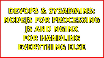 DevOps & SysAdmins: Nodejs for processing js and Nginx for handling everything else