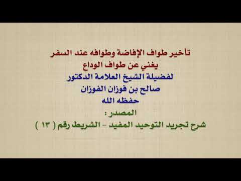 الشيخ صالح الفوزان : تأخير طواف الإفاضة وطوافه عند السفر يغني عن طواف الوداع