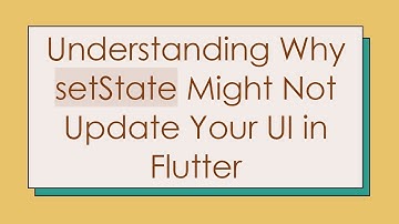 Understanding Why setState Might Not Update Your UI in Flutter