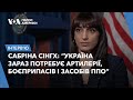 Сабріна Сінгх: “Україна зараз потребує артилерії, боєприпасів і засобів ППО”