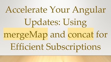 Accelerate Your Angular Updates: Using mergeMap and concat for Efficient Subscriptions