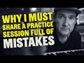 why I am sharing a practice session full of mistakes