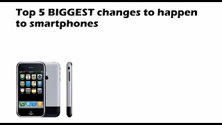 top 5 biggest changes in smartphones since 2007