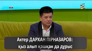 Актер ДАРХАН ПІРНАЗАРОВ: қыз алып қашқан да дұрыс