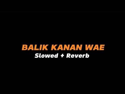 BALIK KANAN WAE  -  Slowed + Reverb (Full Lirik)