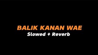 BALIK KANAN WAE  -  Slowed   Reverb (Full Lirik)
