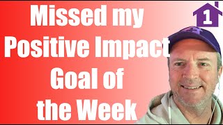 I am a little Disappointed. I Missed my Positive Impact Goal this Week. First Time in 8 Weeks.
