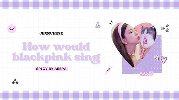 How would BLACKPINK sing "SPICY (AESPA)- Line Distribution