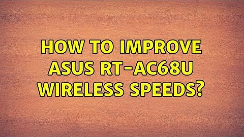 How to Improve ASUS RT-AC68U Wireless Speeds?