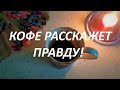 КОФЕ☕☕❤️ РАССКАЖЕТ ПРАВДУ! (что ждёт? что будет?)