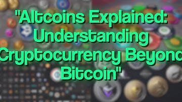 Altcoins Explained: Understanding Cryptocurrency Beyond Bitcoin