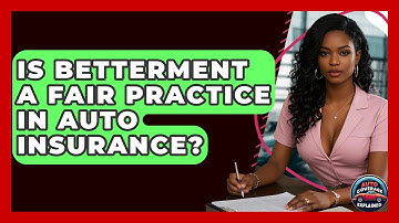 Is Betterment A Fair Practice In Auto Insurance? - Auto Coverage Explained