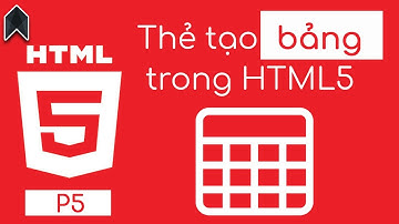 HTML5 P5 - Các thuộc tính và các thẻ tạo bảng nâng cao - CODEJ