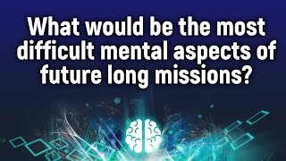 What Would Be The Most Difficult Mental Aspects Of Future Long Missions?