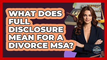 What Does Full Disclosure Mean For A Divorce MSA? - Get Divorce Answers