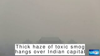 Thick haze of toxic smog hangs over Indian capital