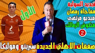 صفقات الاهلي الجديده سيرينو وموليكا وحكاية هروب الخطيب ورمضان صبحي يقلب موازين بيراميدز وفيديو مرتضى