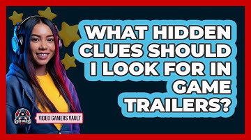 What Hidden Clues Should I Look For In Game Trailers? - Video Gamers Vault