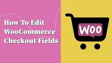 How to Edit the WooCommerce Checkout Fields