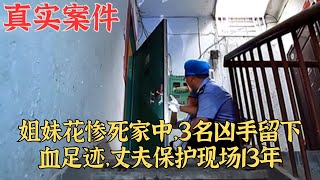 姐妹花慘死家中，3名兇手留下血足跡，丈夫保護現場13年|真實案件