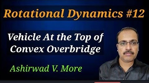 Part 12 : Rotational Dynamics, Vehicle at the top of Convex Over Bridge
