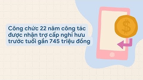 Công chức 22 năm công tác được nhận trợ cấp nghỉ hưu trước tuổi gần 745 triệu đồng| Báo Lao Động