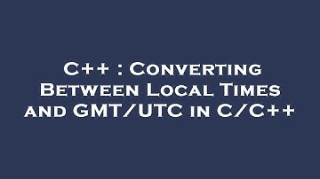 C++ : Converting Between Local Times and GMT/UTC in C/C++