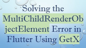 Solving the MultiChildRenderObjectElement Error in Flutter Using GetX