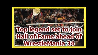 wwe news wrestlemania 34 2018: Top legend set to join Hall of Fame ahead