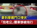 妻到摩鐵門口埋伏 「找老公」攔車慘被拖行
