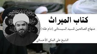 منهاج الصالحين (للسيد السيستاني) | الميراث 1 - الشيخ علي المكي الأحسائي