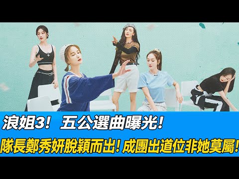 浪姐3：五公選曲曝光，隊長鄭秀妍脫穎而出，成團出道位非她莫屬！