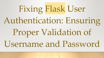 Fixing Flask User Authentication: Ensuring Proper Validation of Username and Password