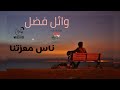وائل فضل ناس معزتنا   