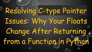 Resolving C-type Pointer Issues: Why Your Floats Change After Returning from a Function in Python