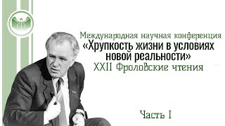 «Хрупкость жизни в условиях новой реальности». XXII Фроловские чтения. Часть 1