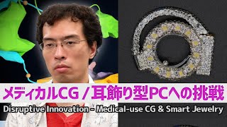 メディカルCG / 耳飾り型コンピュータへの挑戦：Disruptive Innovation - Medical-use CG & Smart Jewelry（2014年度挑戦者）