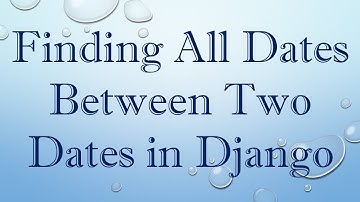 Finding All Dates Between Two Dates in Django