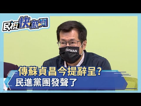 快新聞／傳蘇貞昌今提辭呈、陳建仁接閣揆？ 民進黨團發聲了－民視新聞