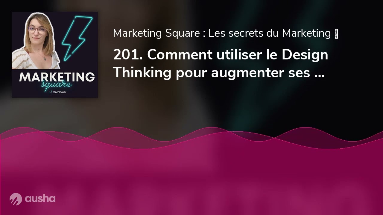 201. Comment utiliser le Design Thinking pour augmenter ses conversions ? Par Marine Aubaret