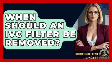 When Should An IVC Filter Be Removed? - Consumer Laws For You