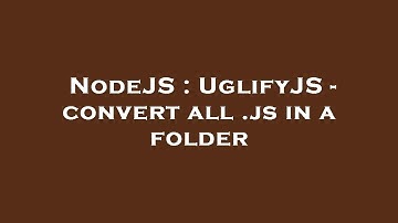 NodeJS : UglifyJS - convert all .js in a folder