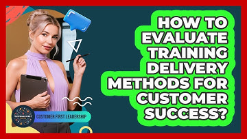 How To Evaluate Training Delivery Methods For Customer Success?